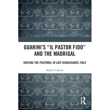 Guarini's 'il Pastor Fido' and the Madrigal: Voicing the Pastoral in Late Renaissance Italy