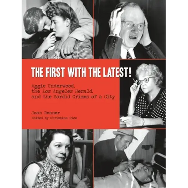 The First with the Latest!: Aggie Underwood, the Los Angeles Herald, and the Sordid Crimes of a City