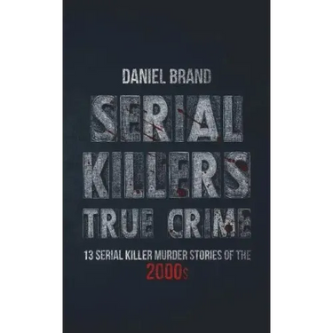 Serial Killers True Crime: 13 Serial Killer Murder Stories of the 2000s