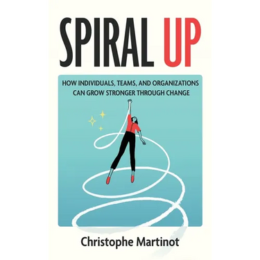 Spiral Up: How individuals, teams and organizations can grow stronger through change