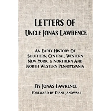 Letters of Uncle Jonas Lawrence: An Early History Of Southern, Central, Western New York, And Northern And North Western Pennsylvania