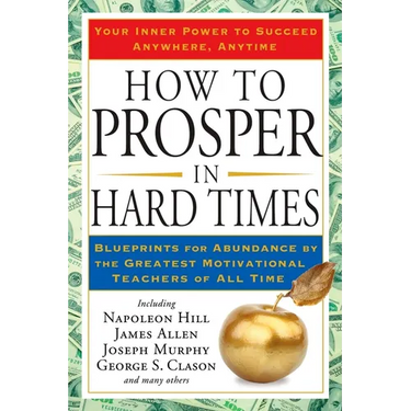 How to Prosper in Hard Times: How to Prosper in Hard Times: Blueprints for Abundance by the Greatest Motivational Teachers of All Time