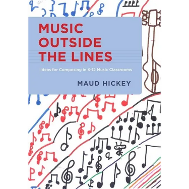 Music Outside the Lines: Ideas for Composing Music in K-12 Music Classrooms