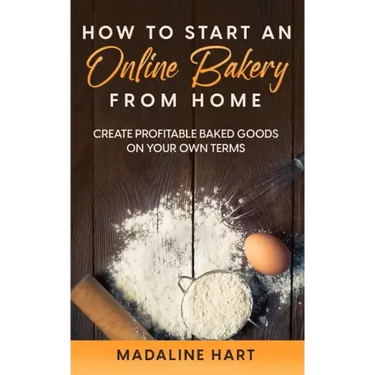 How to Start an Online Bakery from Home: Create Profitable Baked Goods on Your Own Terms