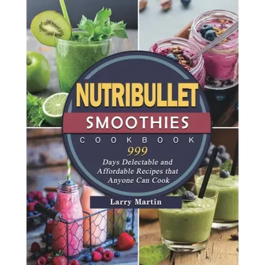 Nutribullet Smoothies Cookbook 999: 999 Days Delectable and Affordable Recipes that Anyone Can Cook