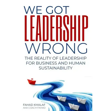 We Got Leadership Wrong: The Reality of Leadership for Business and Human Sustainability