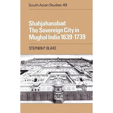 Shahjahanabad: The Sovereign City in Mughal India 1639 1739