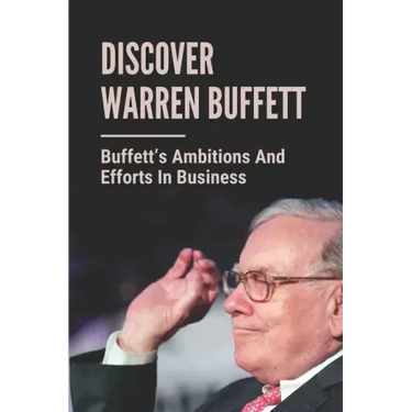 Discover Warren Buffett: Buffett's Ambitions And Efforts In Business: Warren Buffets' Lessons