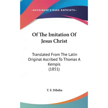 Of The Imitation Of Jesus Christ: Translated From The Latin Original Ascribed To Thomas A Kempis (1851)
