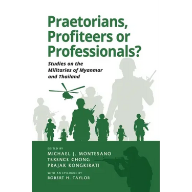 Praetorians, Profiteers or Professionals? Studies on the Militaries of Myanmar and Thailand