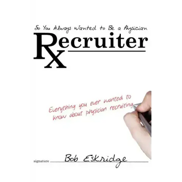 So You Always Wanted to Be A Physician Recruiter: Everything You Ever Wanted to Know About Physician Recruiting