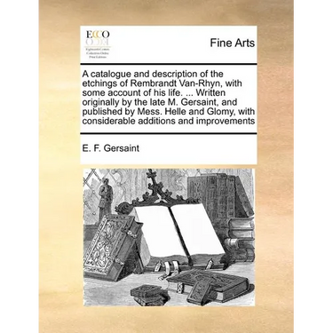 A Catalogue and Description of the Etchings of Rembrandt Van-Rhyn, with Some Account of His Life. ... Written Originally by the Late M. Gersaint, and