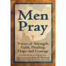 Men Pray: Voices of Strength, Faith, Healing, Hope and Courage