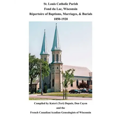 St. Louis Catholic Parish, Fond Du Lac, Wisconsin: Repertoire of Baptisms, Marriages & Burials, 1850-1920