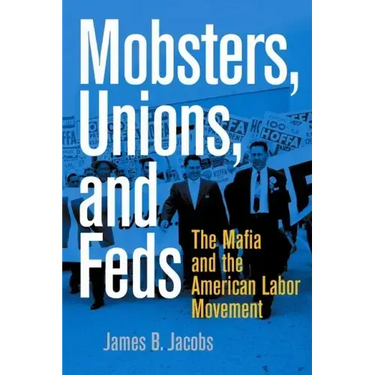 Mobsters, Unions, and Feds: The Mafia and the American Labor Movement