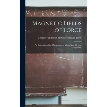 Magnetic Fields of Force: An Exposition of the Phenomena of Magnetism, Electro-magnetism