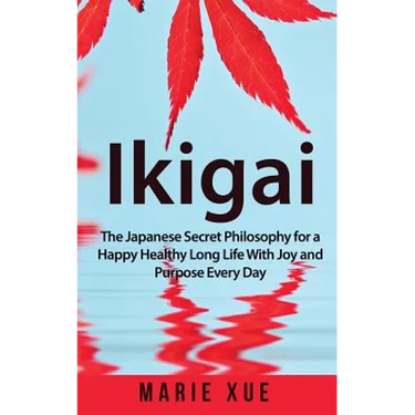 Ikigai: The Japanese Secret Philosophy for a Happy Healthy Long Life With Joy and Purpose Every Day