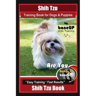 Shih Tzu Training Book for Dogs & Puppies By BoneUP DOG Training: Are You Ready to Bone Up? Easy Training * Fast Results Shih Tzu Book