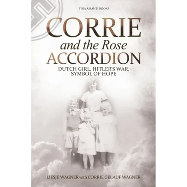 Corrie and the Rose Accordion: Dutch Girl, Hitler's War, Symbol of Hope