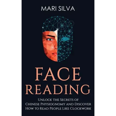 Face Reading: Unlock the Secrets of Chinese Physiognomy and Discover How to Read People Like Clockwork: Unlock the Secrets of Chines
