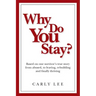 Why Do You Stay?: Based on one survivor's true story from abused, to leaving, rebuilding and finally thriving