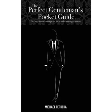 The Perfect Gentleman's Pocket Guide: Modern Secrets to Etiquette, Style, and Charming Charisma