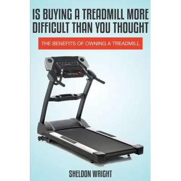 Is Buying a Treadmill More Difficult Than You Thought: The Benefits of Owning a Treadmill