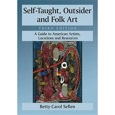 Self-Taught, Outsider and Folk Art: A Guide to American Artists, Locations and Resources, 3D Ed.