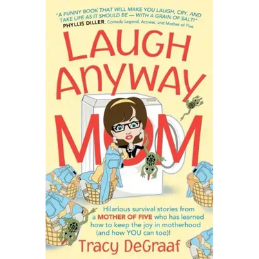 Laugh Anyway Mom: Hilarious Survival Stories From a Mother of Five Who Has Learned How to Keep the Joy in Motherhood and How You Can Too