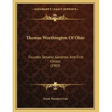 Thomas Worthington Of Ohio: Founder, Senator, Governor, And First Citizen (1903)