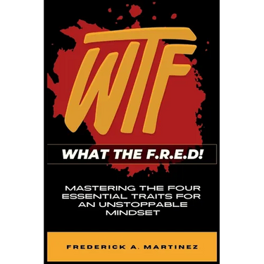 WTF - What The F.R.E.D!: Mastering the Four Essential Traits For An Unstoppable Mindset