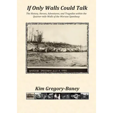 If Only Walls Could Talk: The History, Heroes, Adventures, and Tragedies within the Quarter-mile Walls of the Warsaw Speedway