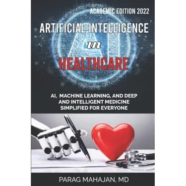 Artificial Intelligence in Healthcare: AI, Machine Learning, and Deep and Intelligent Medicine Simplified for Everyone