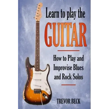 Learn to Play the Guitar: How to Play and Improvise Blues and Rock Solos