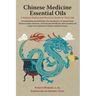 Chinese Medicine Essential Oils: A Materia Medica and Practical Guide to Their Use