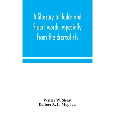 A glossary of Tudor and Stuart words, especially from the dramatists