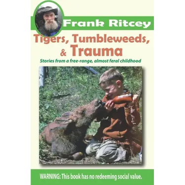 Tigers, Tumbleweeds, and Trauma: Stories from a free range, almost feral childhood