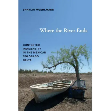 Where the River Ends: Contested Indigeneity in the Mexican Colorado Delta