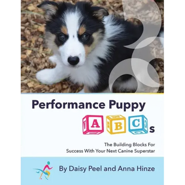 Performance Puppy ABCs: The Building Blocks For Success With Your Next Canine Superstar