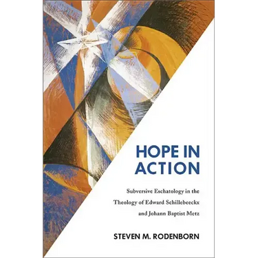 Hope in Action: Subversive Eschatology in the Theology of Edward Schillebeeckx and Johann Baptist Metz