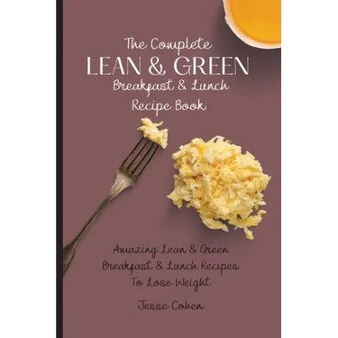 The Complete Lean & Green Breakfast & Lunch Recipe Book: Amazing Lean & Green Breakfast & Lunch Recipes To Lose Weight