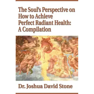 The Soul's Perspective on How to Achieve Perfect Radiant Health: A Compilation