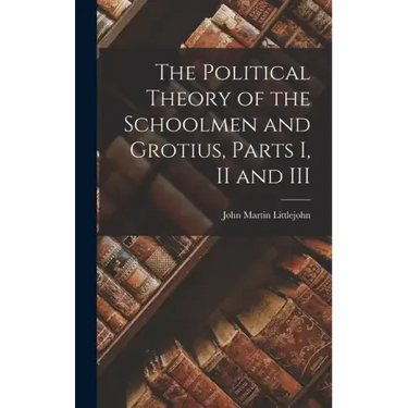 The Political Theory of the Schoolmen and Grotius, Parts I, II and III