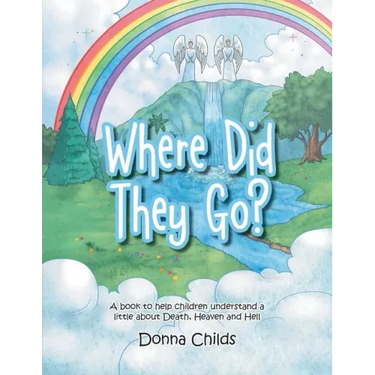Where Did They Go?: A book to help children understand a little about Death, Heaven and Hell