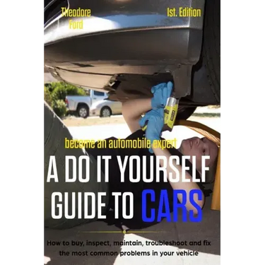 Become an Automobile Expert a Do It Yourself Guide to Cars 1st Edition: How to Buy, Inspect, Maintain, Troubleshoot and Fix the Most Common Problems i