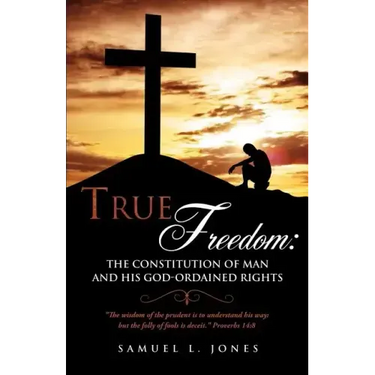 True Freedom: The Constitution of Man and His God-Ordained Rights