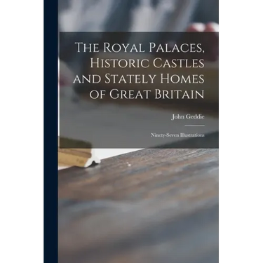 The Royal Palaces, Historic Castles and Stately Homes of Great Britain: Ninety-seven Illustrations