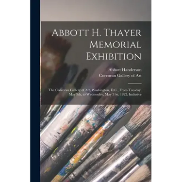 Abbott H. Thayer Memorial Exhibition: The Corcoran Gallery of Art, Washington, D.C., From Tuesday, May 9th, to Wednesday, May 31st, 1922, Inclusive