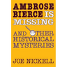 Ambrose Bierce Is Missing: And Other Historical Mysteries