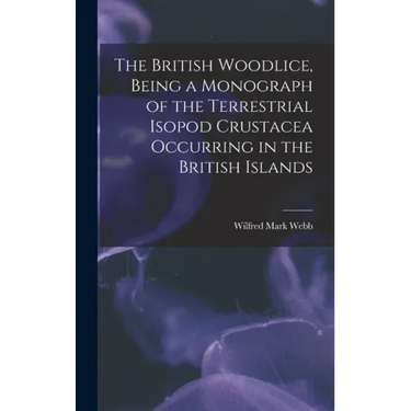 The British Woodlice, Being a Monograph of the Terrestrial Isopod Crustacea Occurring in the British Islands